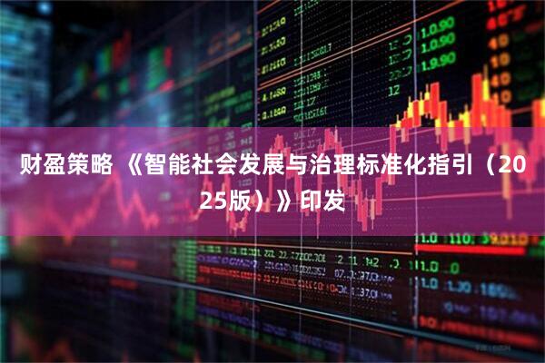 财盈策略 《智能社会发展与治理标准化指引（2025版）》印发