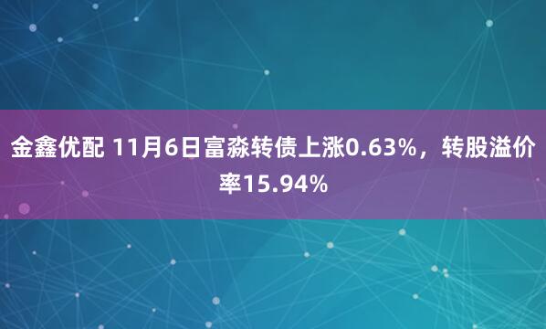 金鑫优配 11月6日富淼转债上涨0.63%，转股溢价率15.94%