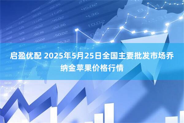 启盈优配 2025年5月25日全国主要批发市场乔纳金苹果价格行情