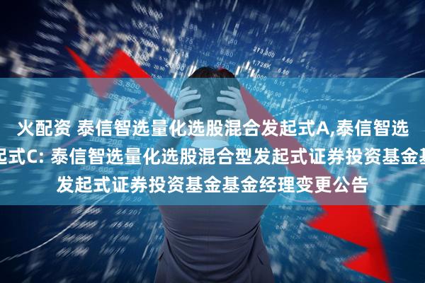 火配资 泰信智选量化选股混合发起式A,泰信智选量化选股混合发起式C: 泰信智选量化选股混合型发起式证券投资基金基金经理变更公告