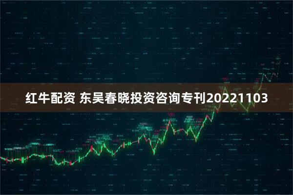 红牛配资 东吴春晓投资咨询专刊20221103